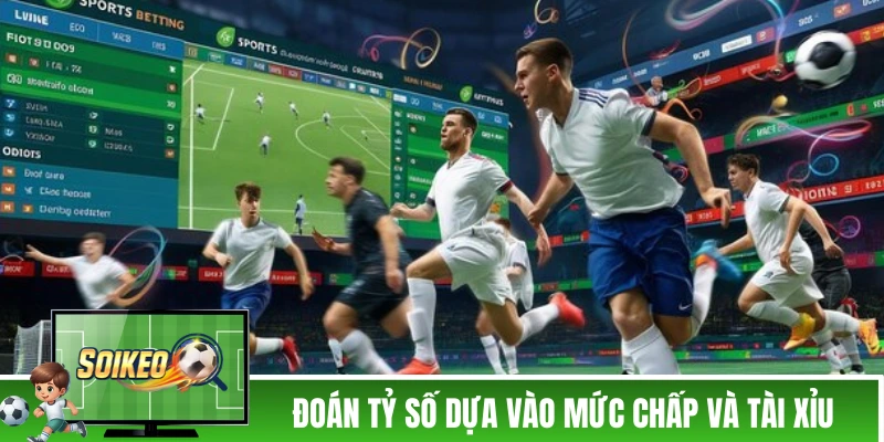 Đoán tỷ số dựa vào mức chấp và tài xỉu