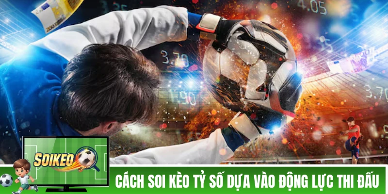 Cách soi kèo tỷ số dựa vào động lực thi đấu