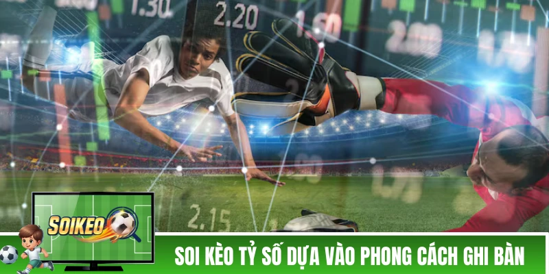Cách soi kèo tỷ số dựa vào phong cách ghi bàn