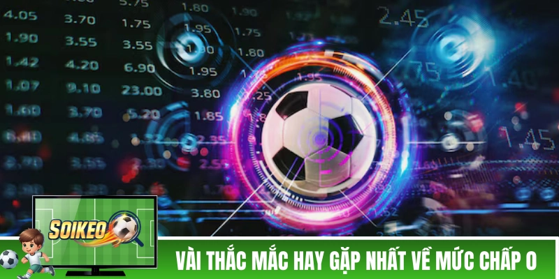 Trả lời vài thắc mắc hay gặp nhất về mức chấp 0