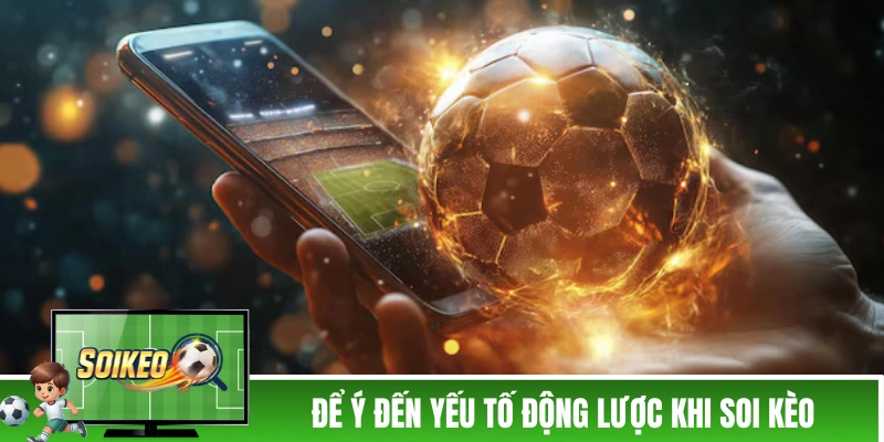 Soi Kèo Chấp 1 Trái - Tổng Hợp Kinh Nghiệm Của Cao Thủ Để ý đến yếu tố động lực khi soi kèo