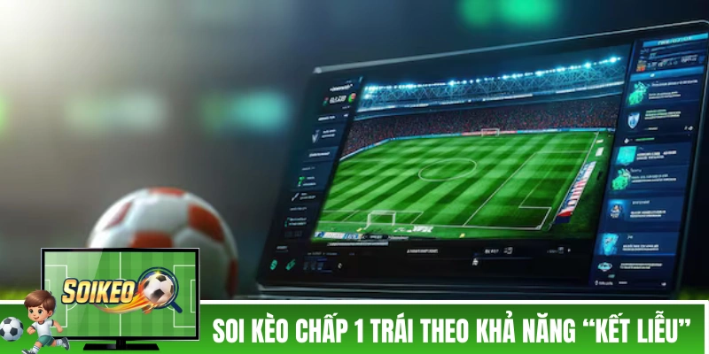 Soi Kèo Chấp 1 Trái - Tổng Hợp Kinh Nghiệm Của Cao Thủ Soi kèo chấp 1 trái theo khả năng “kết liễu”