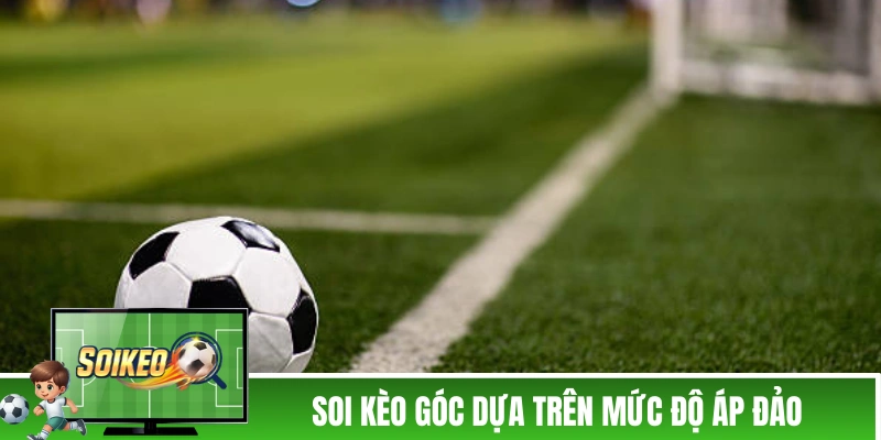 Soi kèo góc dựa trên mức độ áp đảo giữa hai đội
