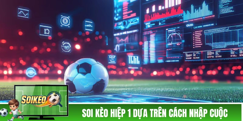 Soi Kèo Hiệp 1 - Hiểu Bản Chất Để Đánh Không Trượt Phát Nào! Soi kèo hiệp 1 dựa trên cách nhập cuộc
