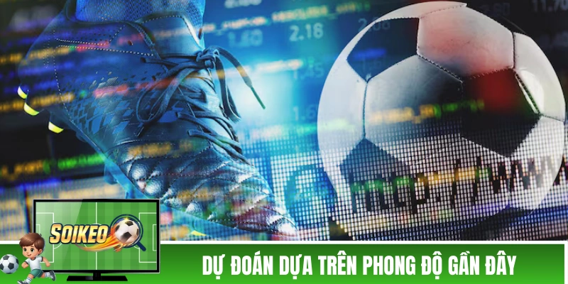 Soi Kèo Hiệp 1 - Hiểu Bản Chất Để Đánh Không Trượt Phát Nào! Dự đoán dựa trên phong độ gần đây của mỗi đội