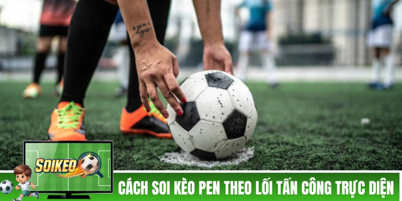 Cách soi kèo Pen theo lối tấn công trực diện