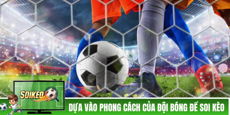 Soi Kèo Tài Xỉu - 4 Chiến Thuật Của Các Cao Nhân Thâm Niên Dựa vào phong cách của đội bóng để soi kèo