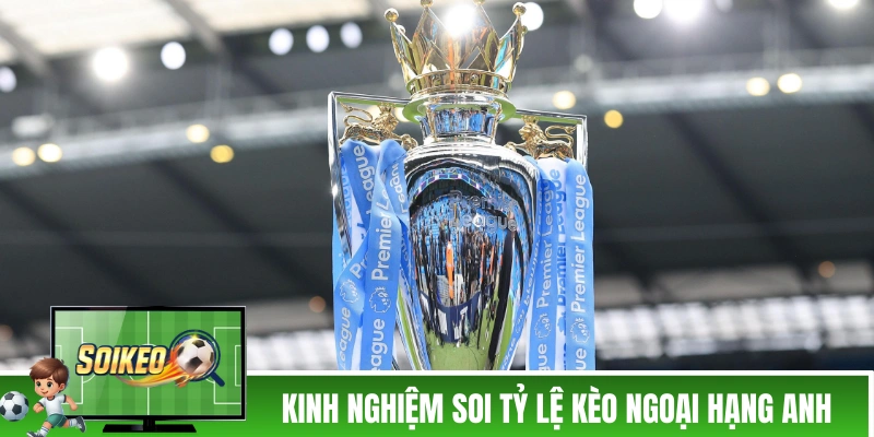 Tỷ Lệ Kèo Ngoại Hạng Anh - Các Thông Tin Liên Quan Cần Biết Tổng hợp các kinh nghiệm soi tỷ lệ kèo Ngoại Hạng Anh